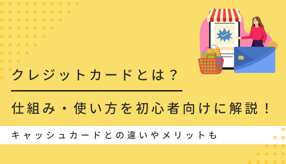クレジットカードとは?仕組み・使い方を初心者向けに解説!キャッシュカードとの違いやメリットも