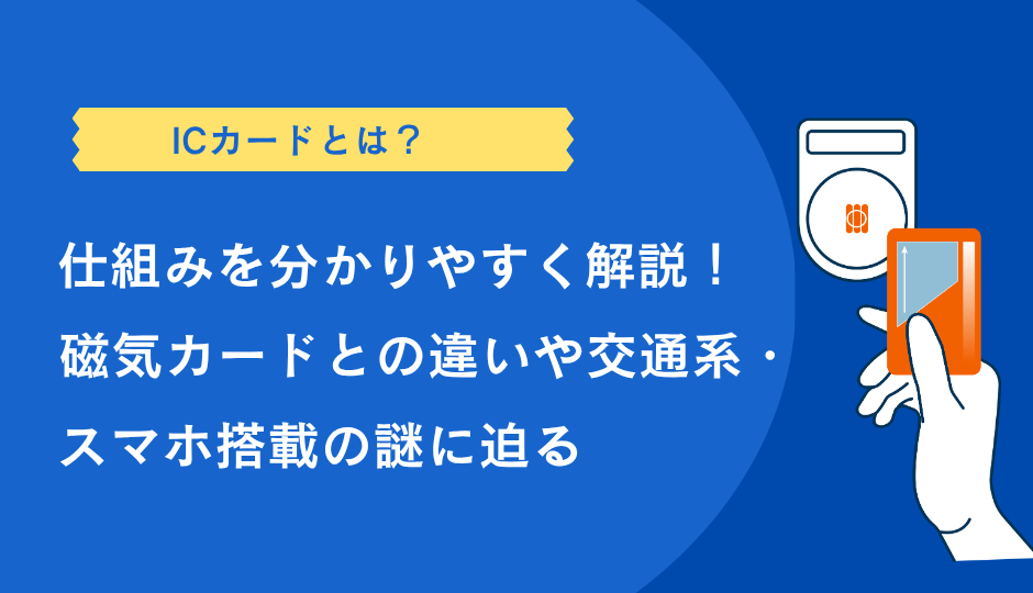 ICカードとは？仕組みを分かりやすく解説！磁気カードとの違いや交通系・スマホ搭載の謎に迫る
