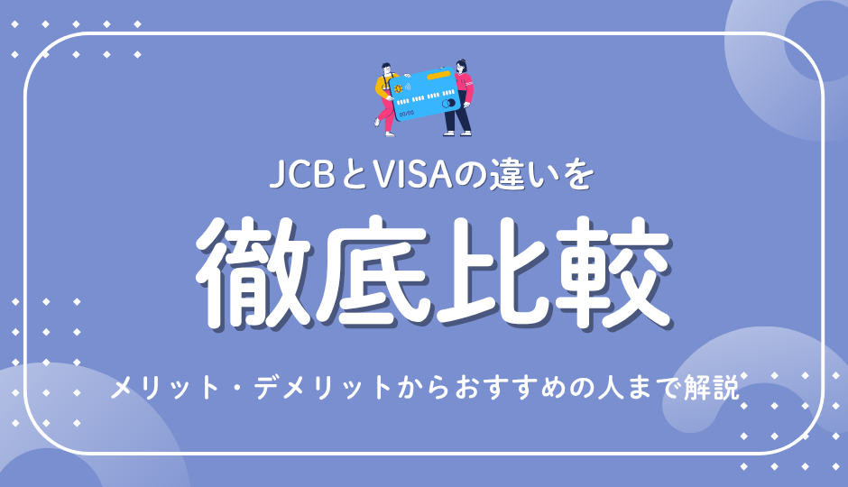 JCBとVISAの違いを徹底比較！どっちを選ぶべき？メリット・デメリットからおすすめの人まで解説