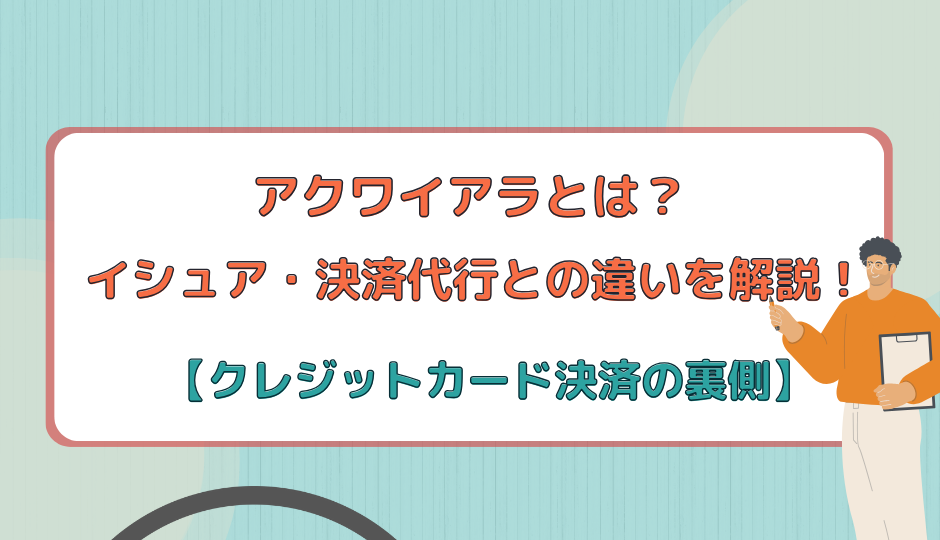 アクワイアラとは？イシュア・決済代行との違いを解説！【クレジットカード決済の裏側】