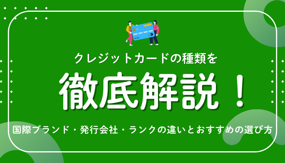 クレジットカードの種類を徹底解説！国際ブランド・発行会社・ランクの違いとおすすめの選び方